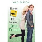 How to Not Fall for Your Best Friend by Meg Easton PDF