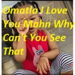 Omatla I Love You Mahn Why Can't You See That