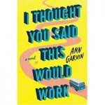 I Thought You Said This Would Work by Ann Garvin