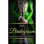 Her Bridegroom Bought and Paid For by Alice Coldbreath