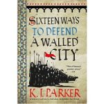 Sixteen Ways to Defend A Walled City by K.J. Parker
