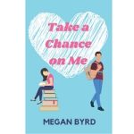 Take a Chance on Me by Megan Byrd