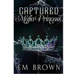 Captured Mafia Princess by Em Brown