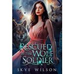Rescued By The Wolf Soldier by Skye Wilson