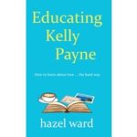 Educating Kelly Payne by Hazel Ward