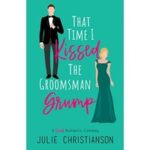 That Time I Kissed The Groomsman Grump by Julie Christianson