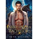 Fated To The Alpha Bachelor by Skye Wilson